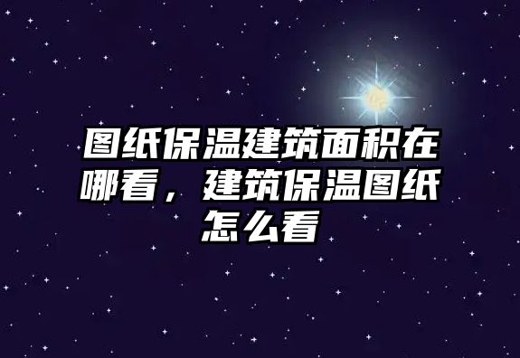 圖紙保溫建筑面積在哪看，建筑保溫圖紙怎么看