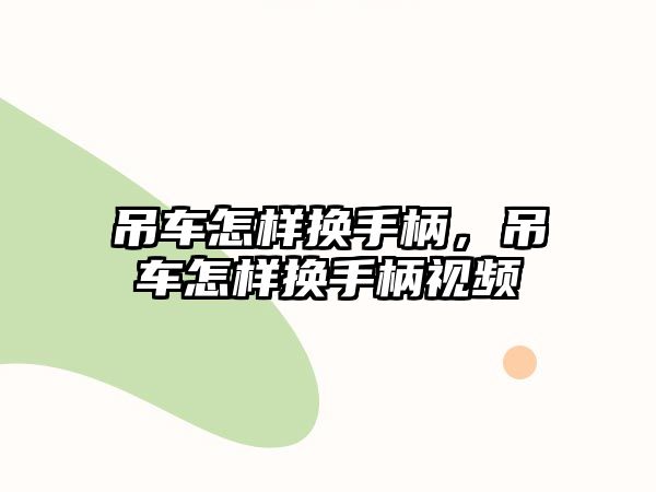 吊車怎樣換手柄，吊車怎樣換手柄視頻