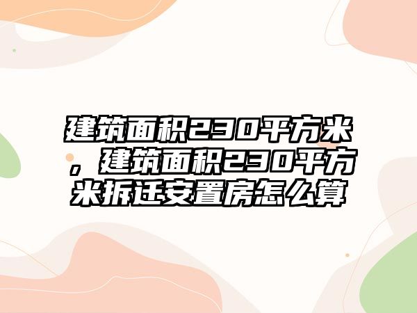 建筑面積230平方米，建筑面積230平方米拆遷安置房怎么算