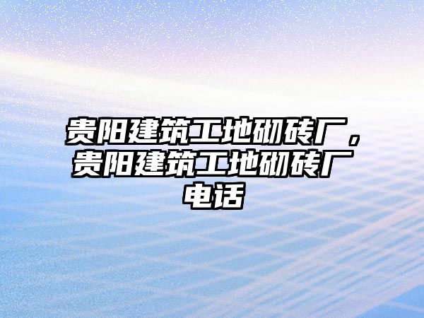 貴陽建筑工地砌磚廠，貴陽建筑工地砌磚廠電話