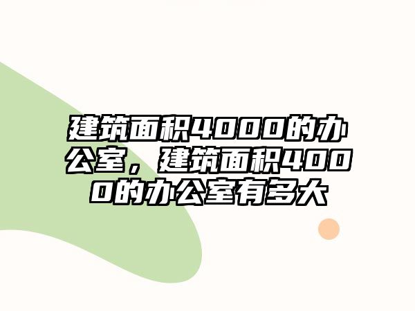 建筑面積4000的辦公室，建筑面積4000的辦公室有多大