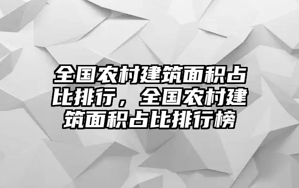 全國(guó)農(nóng)村建筑面積占比排行，全國(guó)農(nóng)村建筑面積占比排行榜