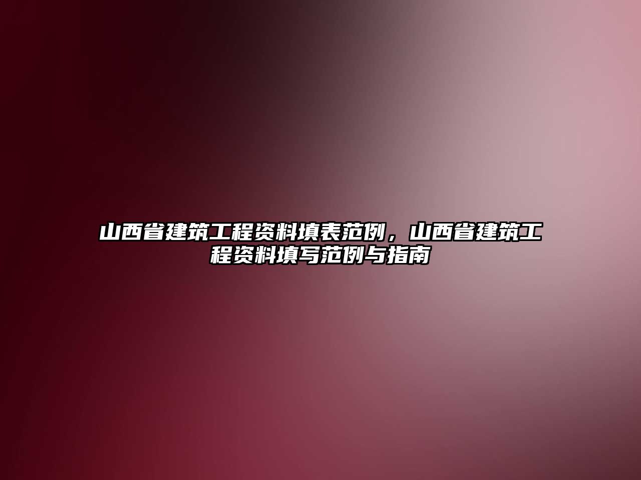 山西省建筑工程資料填表范例，山西省建筑工程資料填寫范例與指南