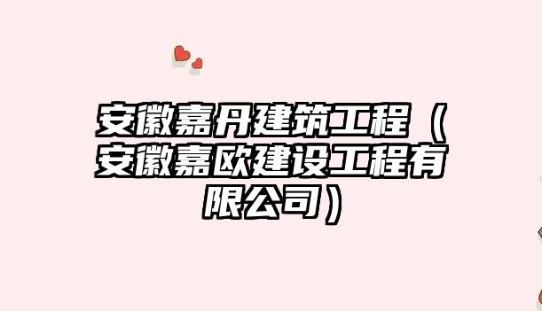 安徽嘉丹建筑工程（安徽嘉歐建設工程有限公司）