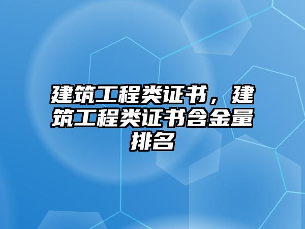 建筑工程類證書，建筑工程類證書含金量排名