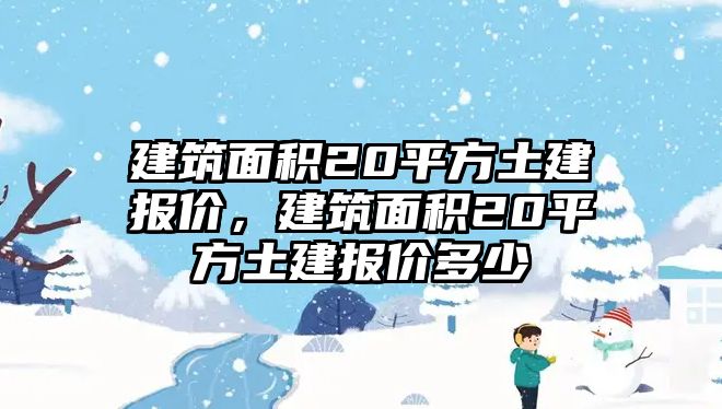 建筑面積20平方土建報價，建筑面積20平方土建報價多少