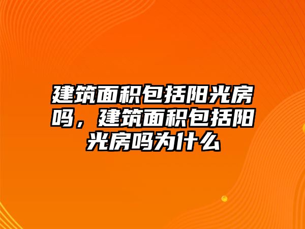 建筑面積包括陽光房嗎，建筑面積包括陽光房嗎為什么