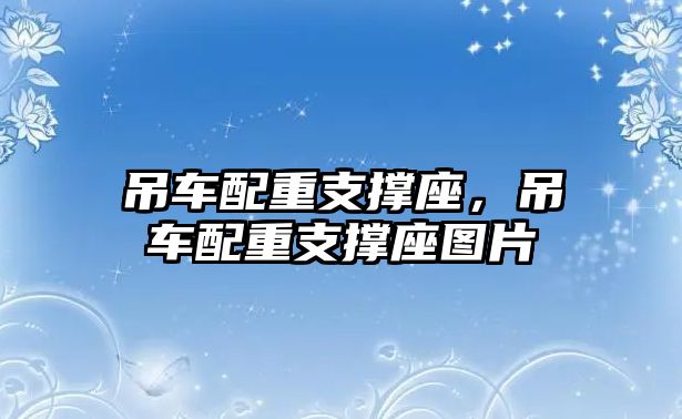 吊車配重支撐座，吊車配重支撐座圖片