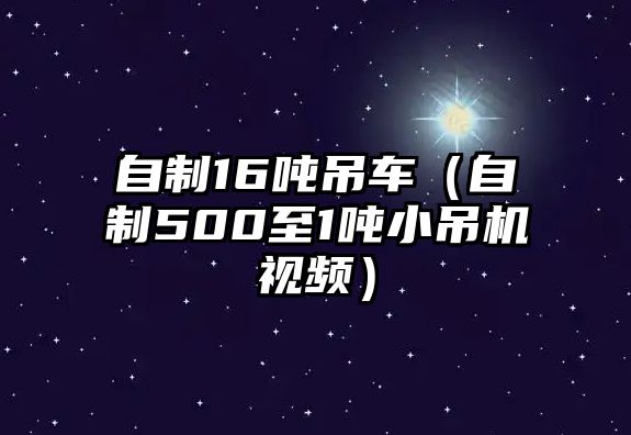 自制16噸吊車（自制500至1噸小吊機視頻）