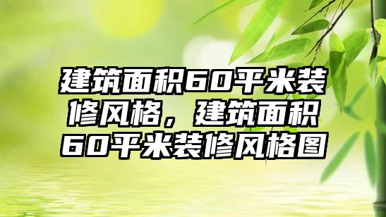 建筑面積60平米裝修風(fēng)格，建筑面積60平米裝修風(fēng)格圖