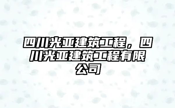 四川光亞建筑工程，四川光亞建筑工程有限公司