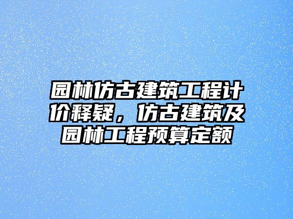 園林仿古建筑工程計價釋疑，仿古建筑及園林工程預(yù)算定額