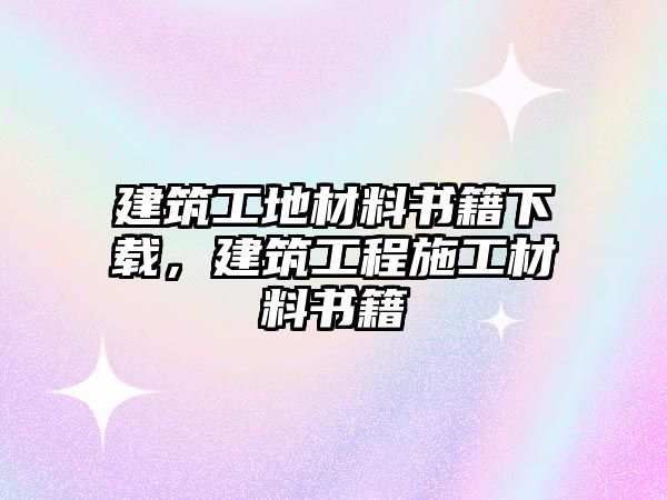 建筑工地材料書籍下載，建筑工程施工材料書籍