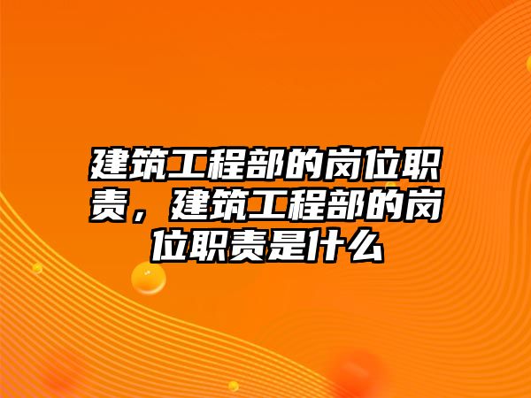 建筑工程部的崗位職責(zé)，建筑工程部的崗位職責(zé)是什么