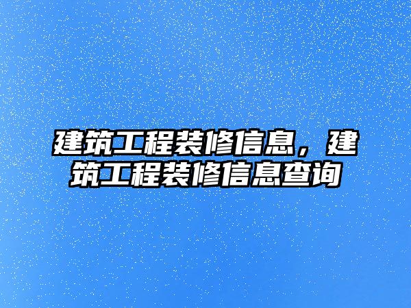 建筑工程裝修信息，建筑工程裝修信息查詢