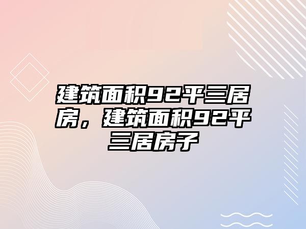 建筑面積92平三居房，建筑面積92平三居房子