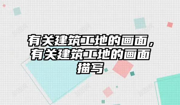 有關建筑工地的畫面，有關建筑工地的畫面描寫