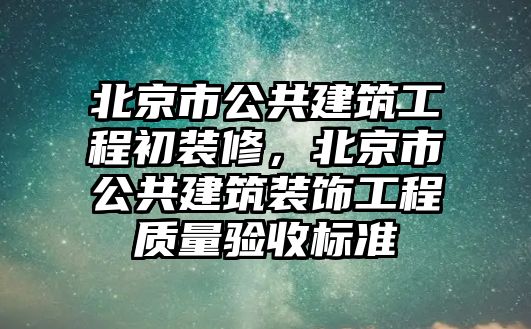 北京市公共建筑工程初裝修，北京市公共建筑裝飾工程質(zhì)量驗收標準