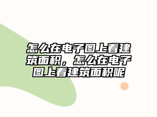 怎么在電子圖上看建筑面積，怎么在電子圖上看建筑面積呢