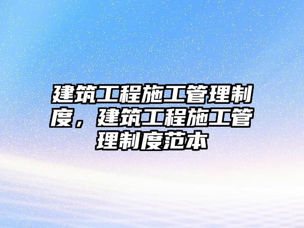 建筑工程施工管理制度，建筑工程施工管理制度范本