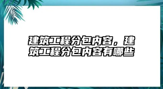 建筑工程分包內(nèi)容，建筑工程分包內(nèi)容有哪些