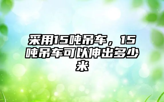 采用15噸吊車，15噸吊車可以伸出多少米