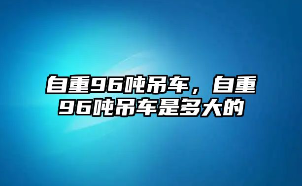 自重96噸吊車，自重96噸吊車是多大的