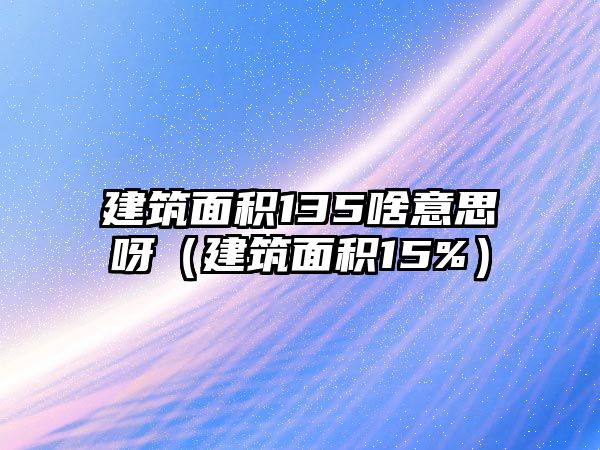 建筑面積135啥意思呀（建筑面積15%）