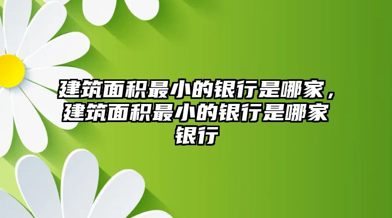 建筑面積最小的銀行是哪家，建筑面積最小的銀行是哪家銀行