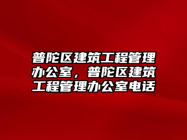 普陀區(qū)建筑工程管理辦公室，普陀區(qū)建筑工程管理辦公室電話