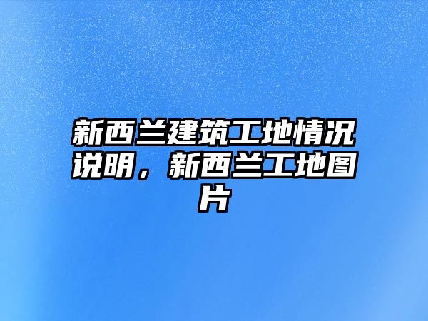 新西蘭建筑工地情況說明，新西蘭工地圖片