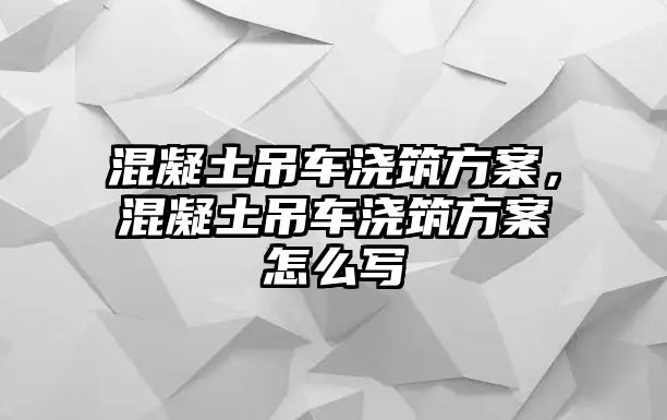 混凝土吊車澆筑方案，混凝土吊車澆筑方案怎么寫