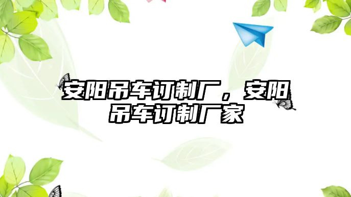 安陽吊車訂制廠，安陽吊車訂制廠家