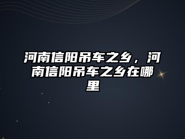 河南信陽吊車之鄉(xiāng)，河南信陽吊車之鄉(xiāng)在哪里