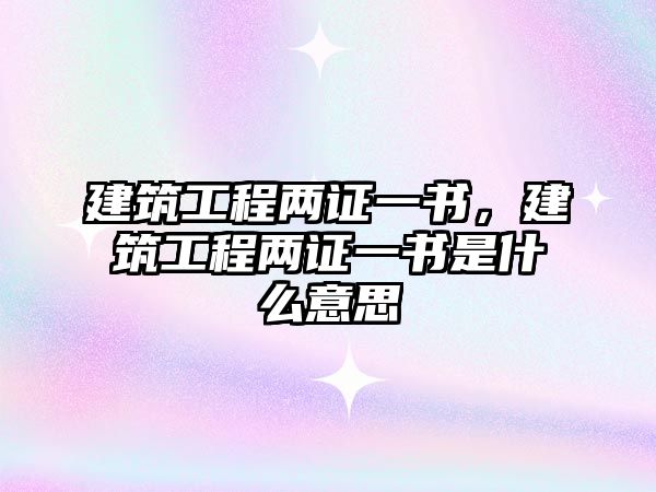 建筑工程兩證一書，建筑工程兩證一書是什么意思