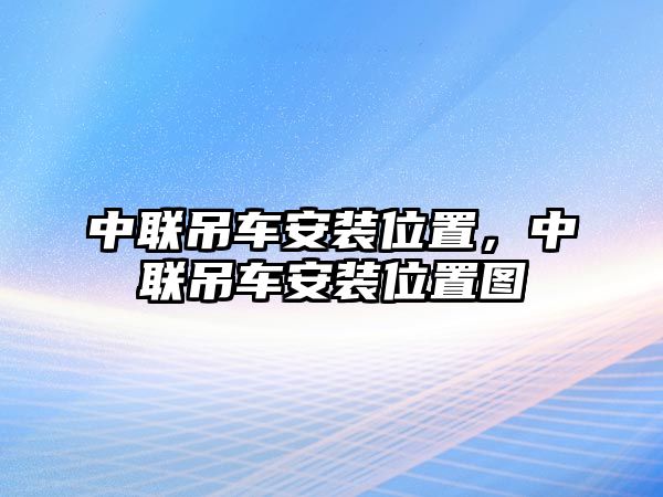 中聯(lián)吊車安裝位置，中聯(lián)吊車安裝位置圖