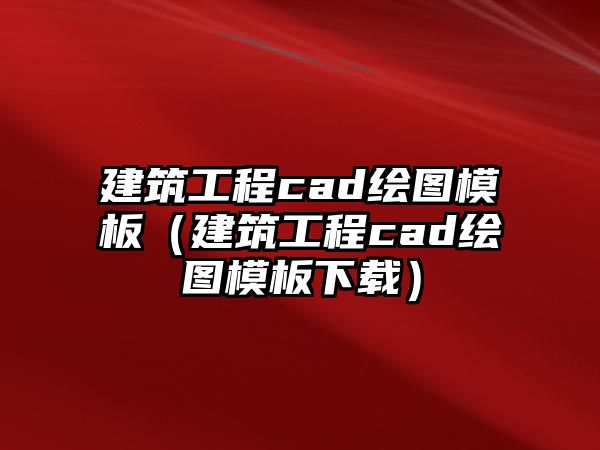 建筑工程cad繪圖模板（建筑工程cad繪圖模板下載）