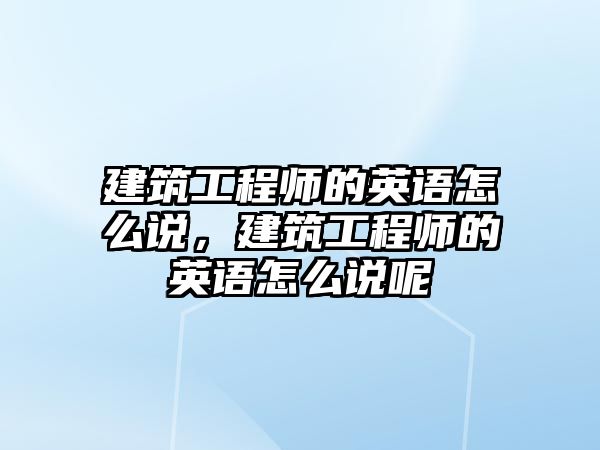 建筑工程師的英語怎么說，建筑工程師的英語怎么說呢