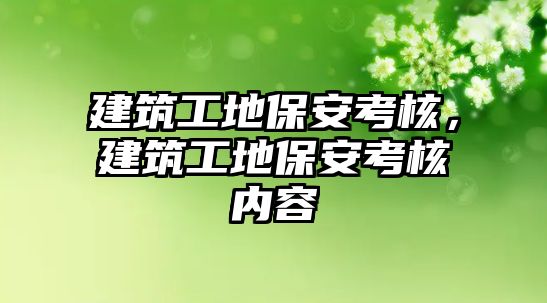 建筑工地保安考核，建筑工地保安考核內(nèi)容