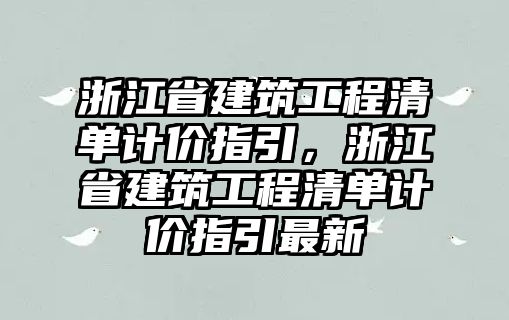 浙江省建筑工程清單計價指引，浙江省建筑工程清單計價指引最新