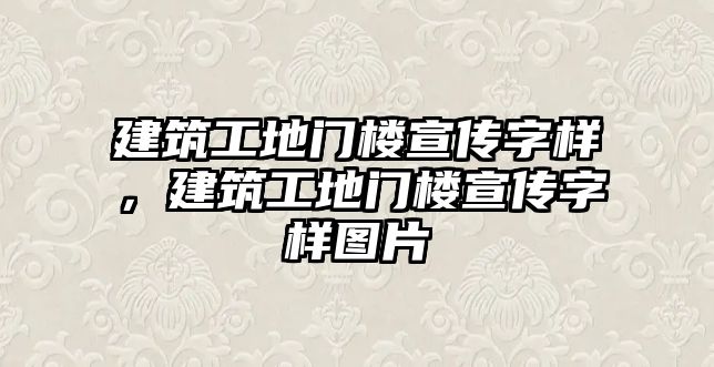 建筑工地門樓宣傳字樣，建筑工地門樓宣傳字樣圖片