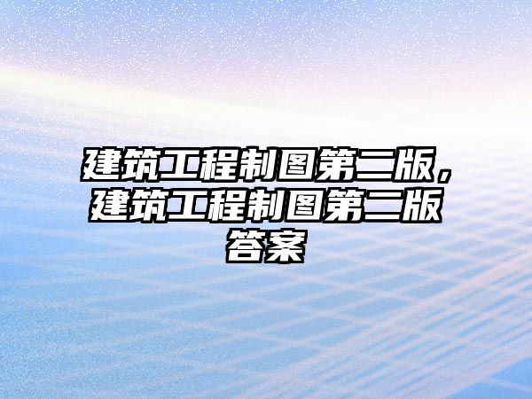 建筑工程制圖第二版，建筑工程制圖第二版答案