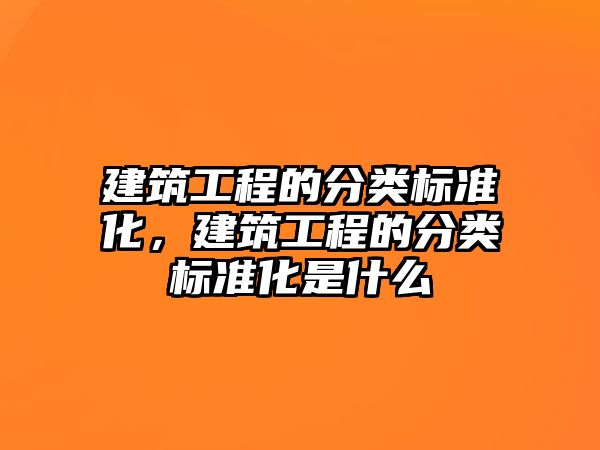 建筑工程的分類標準化，建筑工程的分類標準化是什么