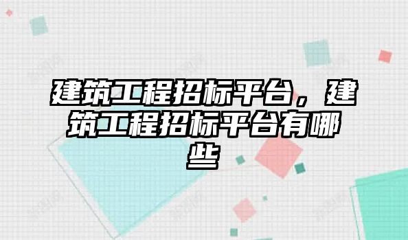 建筑工程招標平臺，建筑工程招標平臺有哪些