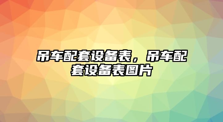 吊車配套設(shè)備表，吊車配套設(shè)備表圖片