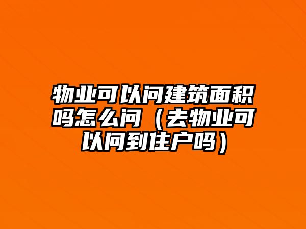 物業(yè)可以問建筑面積嗎怎么問（去物業(yè)可以問到住戶嗎）