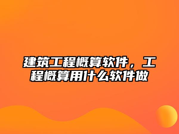 建筑工程概算軟件，工程概算用什么軟件做