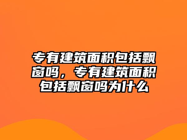 專有建筑面積包括飄窗嗎，專有建筑面積包括飄窗嗎為什么