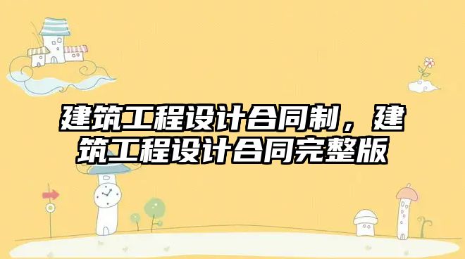 建筑工程設計合同制，建筑工程設計合同完整版