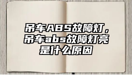 吊車ABS故障燈，吊車abs故障燈亮是什么原因